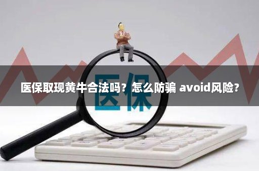 医保取现黄牛合法吗？怎么防骗 avoid风险？