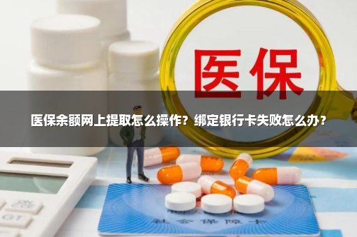 医保余额网上提取怎么操作？绑定银行卡失败怎么办？