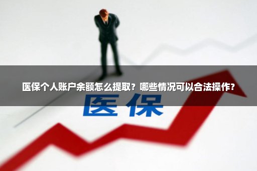 医保个人账户余额怎么提取？哪些情况可以合法操作？